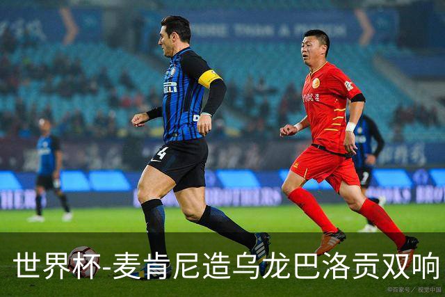世界杯-麦肯尼造乌龙巴洛贡双响 美国4-1巴拉圭迎开门红