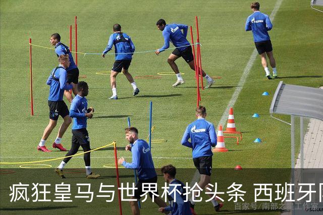 疯狂皇马与世界杯抢头条 西班牙队终又有了他们一席？
