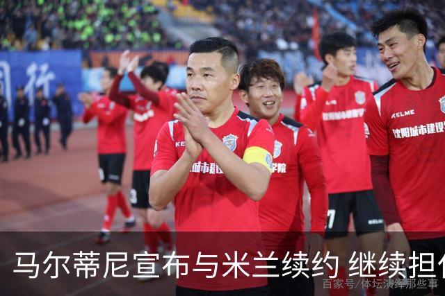马尔蒂尼宣布与米兰续约 继续担任俱乐部技术总监