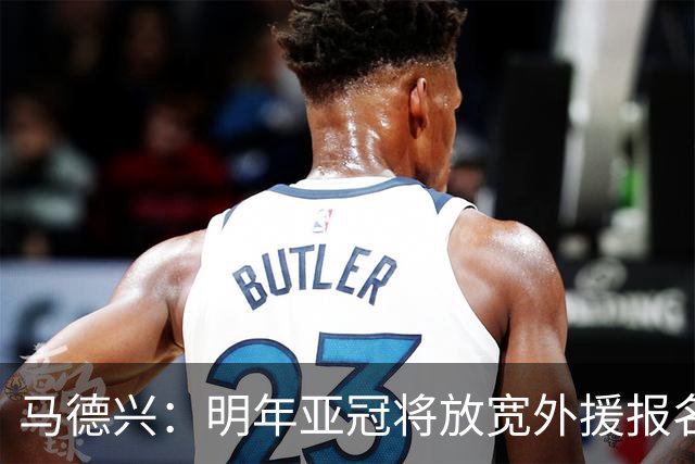 马德兴：明年亚冠将放宽外援报名名额